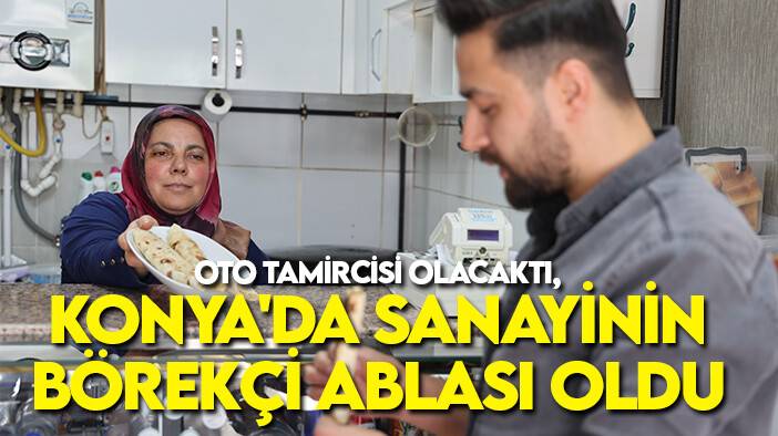 Oto tamircisi olacaktı, Konya'da sanayinin börekçi ablası oldu