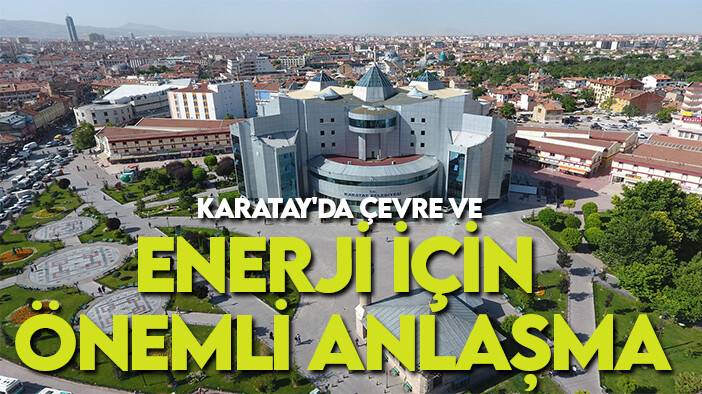 Başkan Kılca imzaladı: Karatay'da çevre ve enerji için önemli anlaşma
