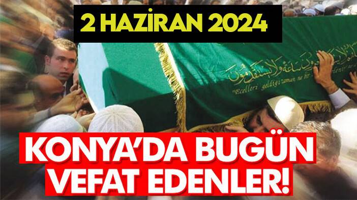 Konya’da bugün vefat edenler! 2 Haziran 2024