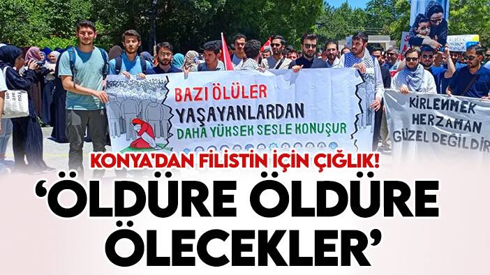 Konya'dan Filistin için çığlık! 'Öldüre öldüre ölecekler'