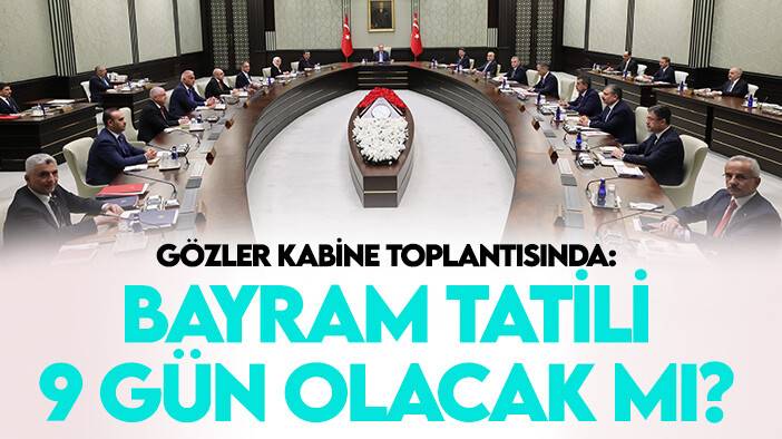 Gözler Haziran ayı Kabine Toplantısında: Bayram tatili 9 gün olacak mı?