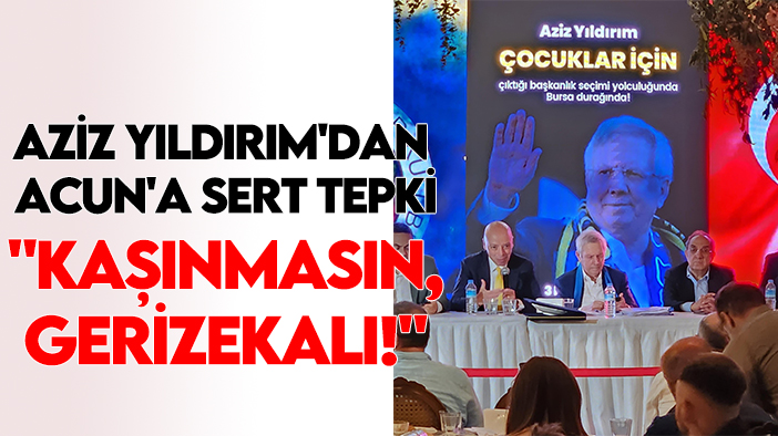 Aziz Yıldırım'dan Acun'a sert tepki: ''Kaşınmasın, gerizekalı!"