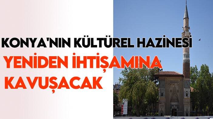 Konya'nın kültürel hazinesi yeniden eski ihtişamına kavuşacak