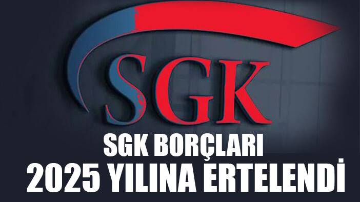 SGK borçları, 2025 yılına kadar ertelendi
