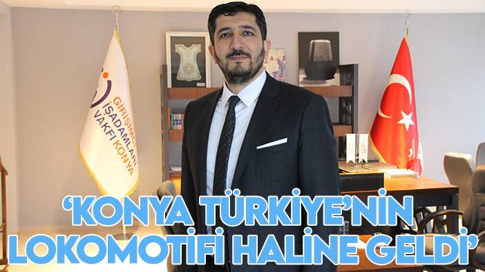 'Konya üretim ve çalışma kapasitesi ile Türkiye’nin lokomotifi haline geldi'