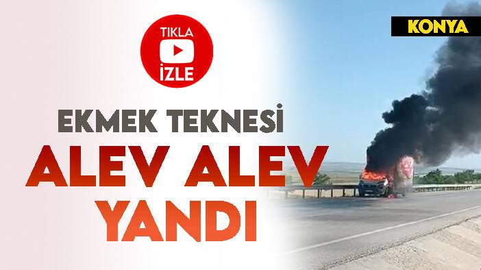 Konya'da ekmek dağıtım aracı aracı alev alev yandı