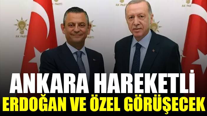 Özgür Özel ve Erdoğan bir araya geliyor