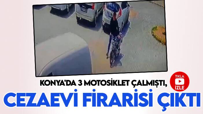 Konya'da 3 motosiklet çalmıştı, cezaevi firarisi çıktı