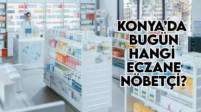 7 Haziran Konya’da hangi eczaneler nöbetçi?