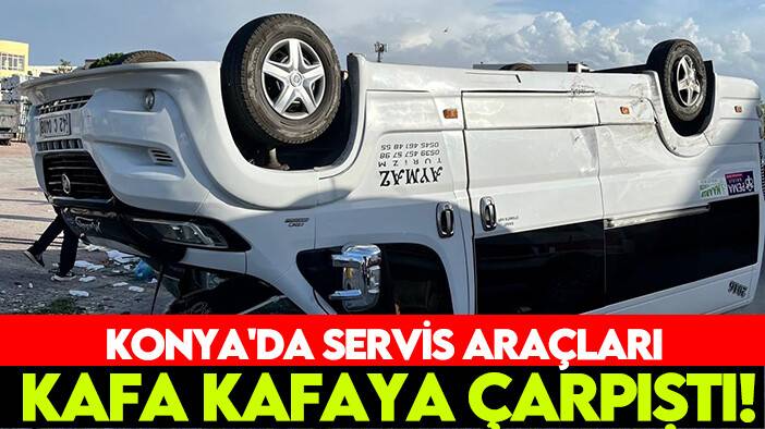 Konya'da servis araçları kafa kafaya çarpıştı!