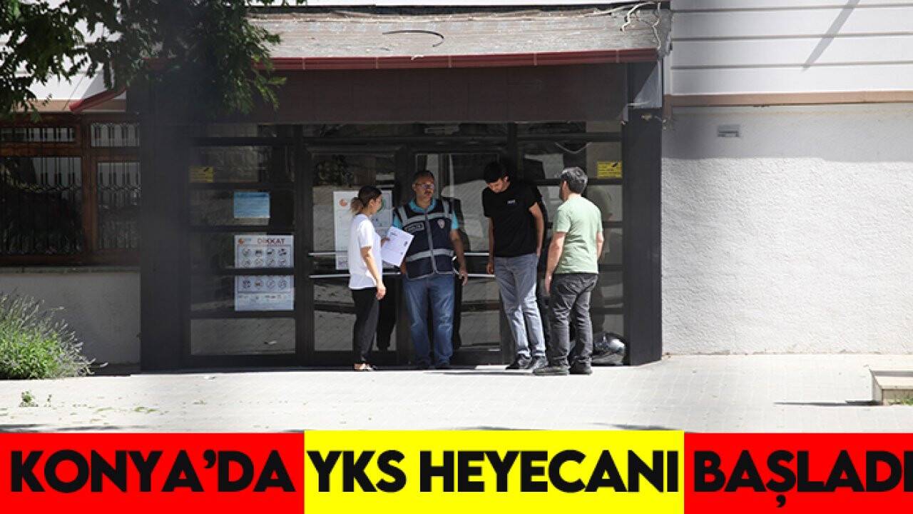 Konya'da YKS maratonu başladı: Üniversite kapıları aralanıyor