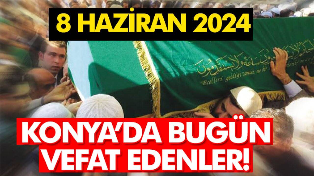 Konya’da bugün vefat edenler! 8 Haziran 2024