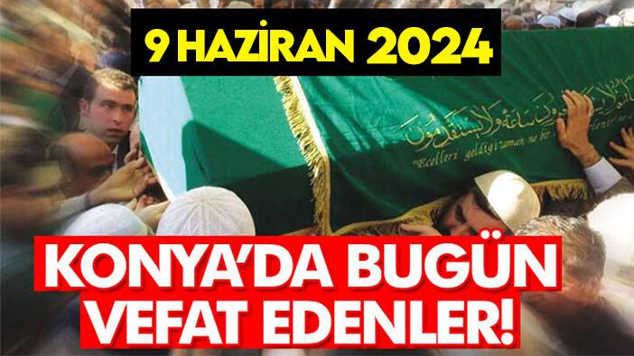 Konya’da bugün vefat edenler! 9 Haziran 2024