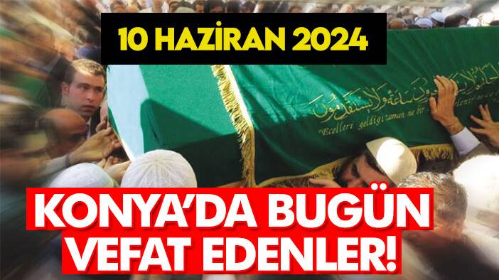 Bugün Konya'da vefat edenler! 10 Haziran 2024