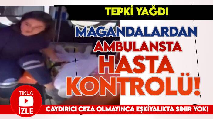 Tepki yağdı: Magandalardan ambulansta hasta kontrolü!