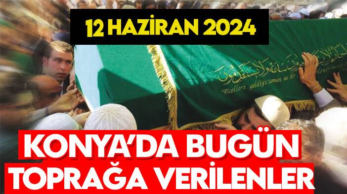 Konya'da bugün toprağa verilenler! 12 Haziran 2024