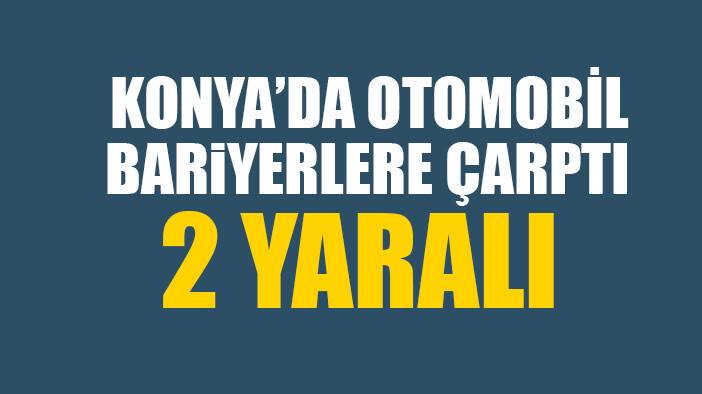 Konya’da otomobil bariyerlere çarptı: 2 yaralı
