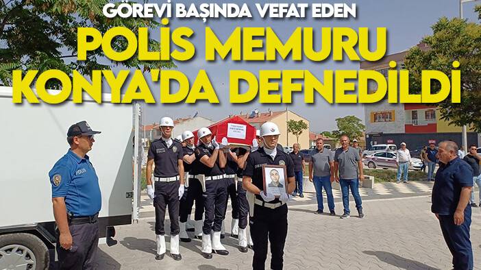 Görevi başında vefat eden polis memuru Konya'da defnedildi
