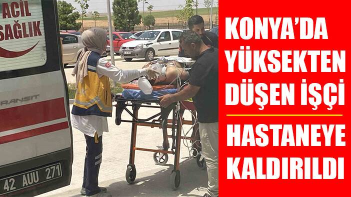 Konya'da iş yerinde yüksekten düşen işçi yaralandı