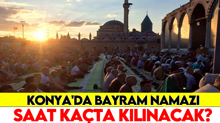 Konya'da bayram namazı saat kaçta kılınacak? Konya Kurban Bayramı namaz vakti