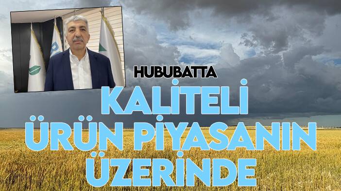 Hububatta kaliteli ürün piyasanın üzerinde fiyatlanıyor