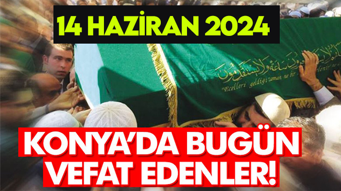 Konya’da bugün vefat edenler! 14 Haziran 2024