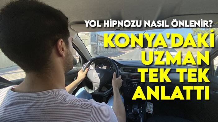 Yol hipnozu nasıl önlenir? Konya'daki uzman tek tek anlattı