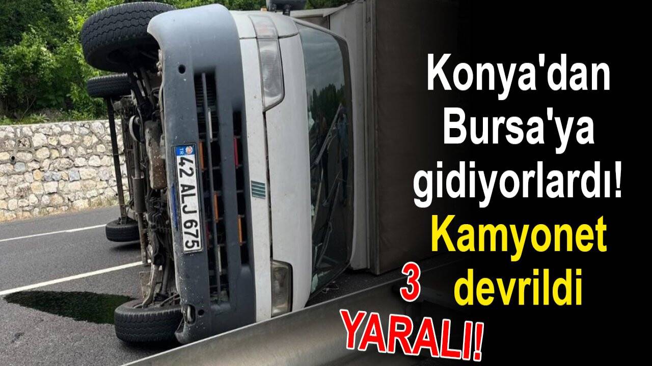 Konya'dan Bursa'ya gidiyorlardı! Kamyonet devrildi: 3 yaralı