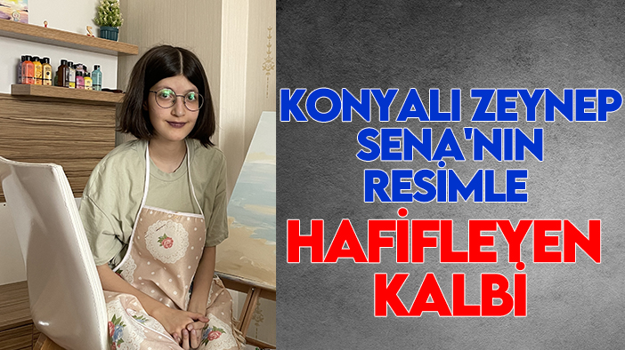 Konyalı Zeynep Sena'nın resimle hafifleyen kalbi