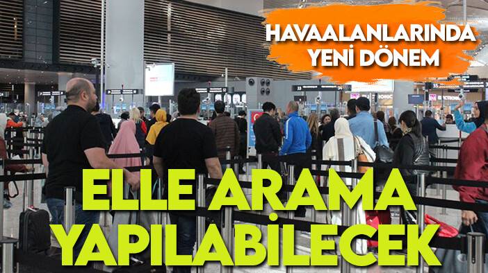 Havaalanlarında yeni dönem: Elle arama yapılabilecek