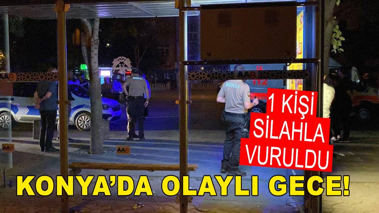 Konya’da olaylı gece! Çıkan tartışmada 1 kişi silahla vuruldu