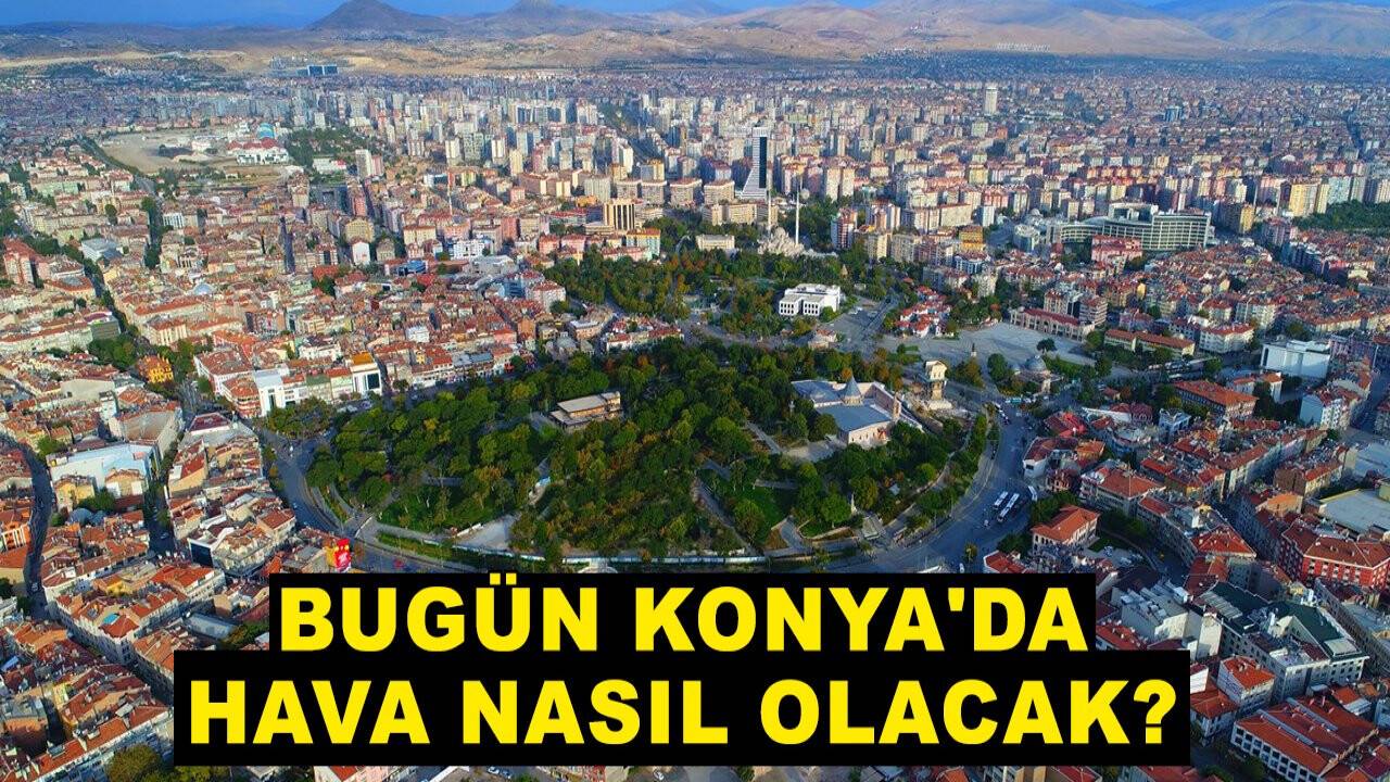 19 Haziran Konya hava durumu: Bugün Konya'da hava nasıl olacak?