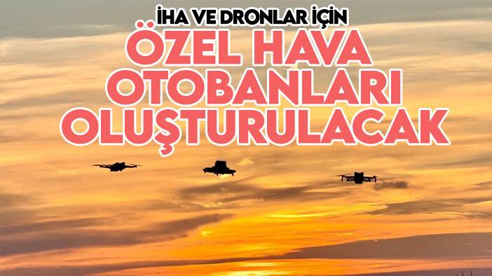 Bakan açıkladı: İHA ve dronlar için özel hava otobanları oluşturulacak