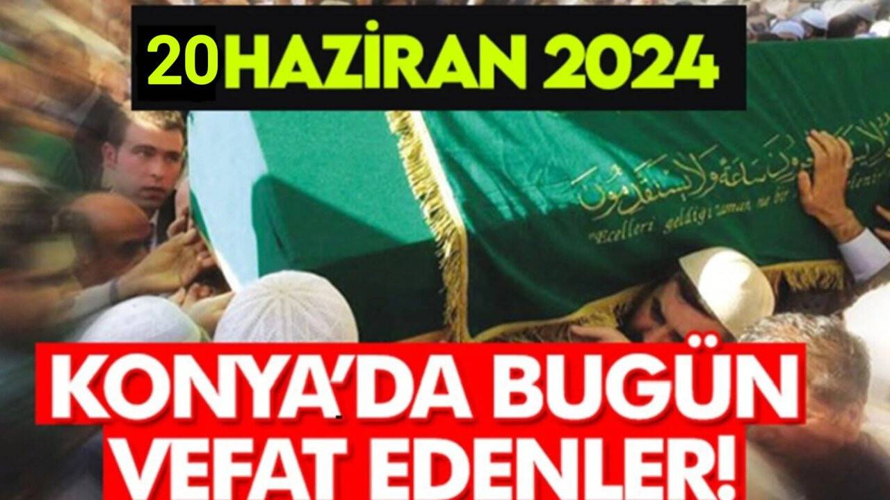 Konya'da bugün vefat edenler! 20 Haziran 2024
