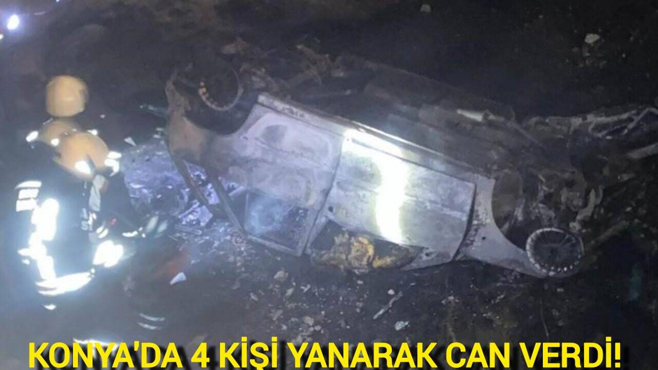 Konya'da akılalmaz kaza! 4 kişi yanarak öldü, 2 kişi yaralandı