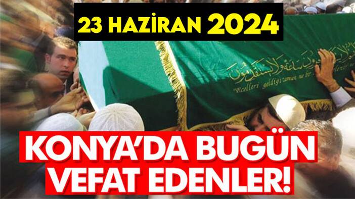 Konya'da bugün vefat edenler! 23 Haziran 2024
