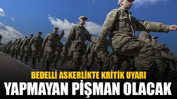 Bedelli askerlikte kritik uyarı: Yapmayan bin pişman olacak
