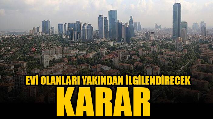 Evi olanları yakından ilgilendirecek karar!