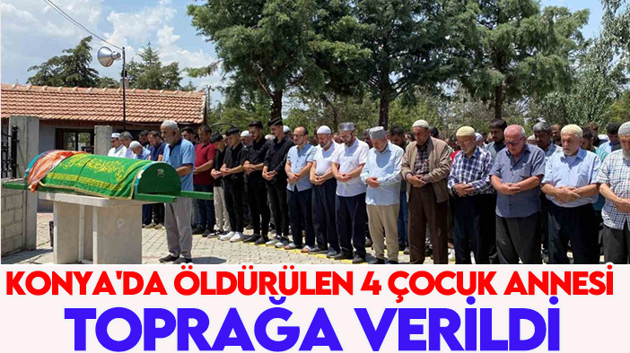 Konya'da öldürülen 4 çocuk annesi toprağa verildi