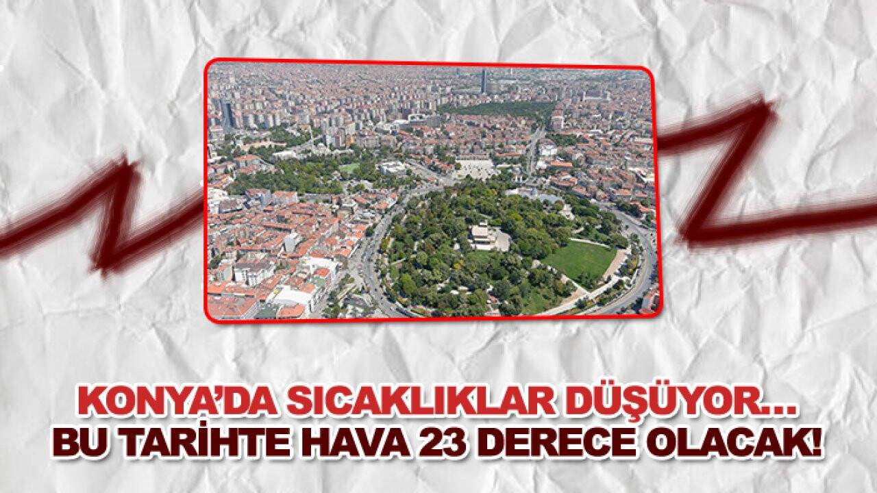 Konya’da sıcaklıklar düşüyor… Bu tarihte hava 23 derece olacak! (Bugün Konya’da hava nasıl olacak?)