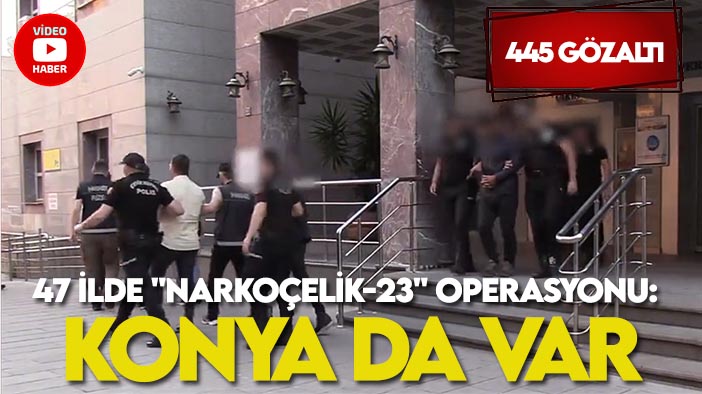 47 ilde "Narkoçelik-23" operasyonu: Konya da var