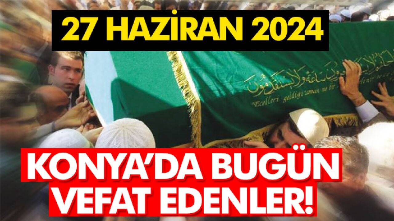 Konya’da bugün vefat edenler! 27 Haziran 2024