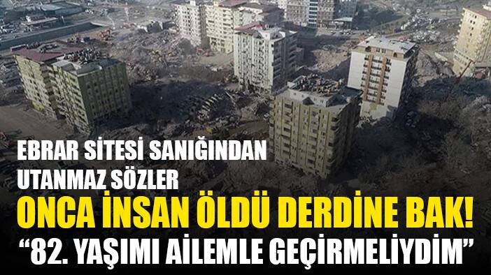 Kahramanmaraş Ebrar Sitesi sanığı: 82. yaşımı ailemle geçirmeliydim