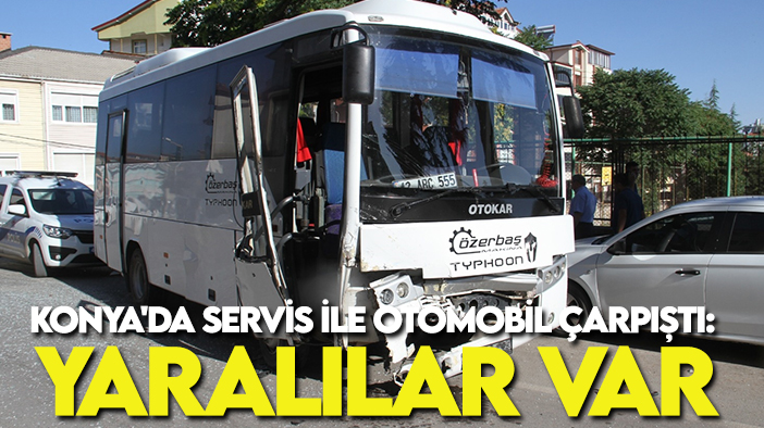 Konya'da servis ile otomobil çarpıştı: Yaralılar var