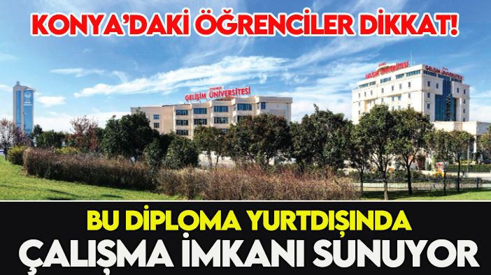 Konya'daki öğrenciler dikkat: Bu diploma yurt dışında çalışma imkanı sunuyor