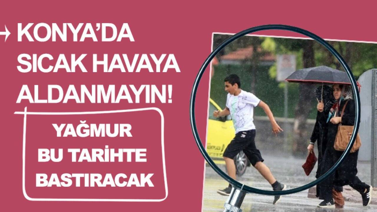 Konya’da sıcak havaya aldanmayın! Yağmur bu tarihte bastıracak
