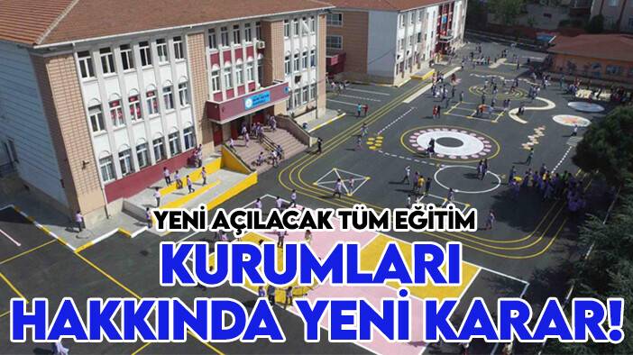 Yeni açılacak tüm eğitim kurumları hakkında yeni karar!