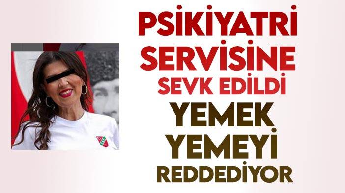 İzmir’in Seçil Erzan’ı psikiyatri servisine sevk edildi, yemek yemeyi reddediyor