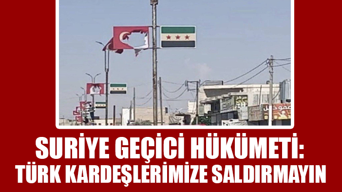 Suriye Geçici Hükümeti: Türk kardeşlerimize saldırmayın
