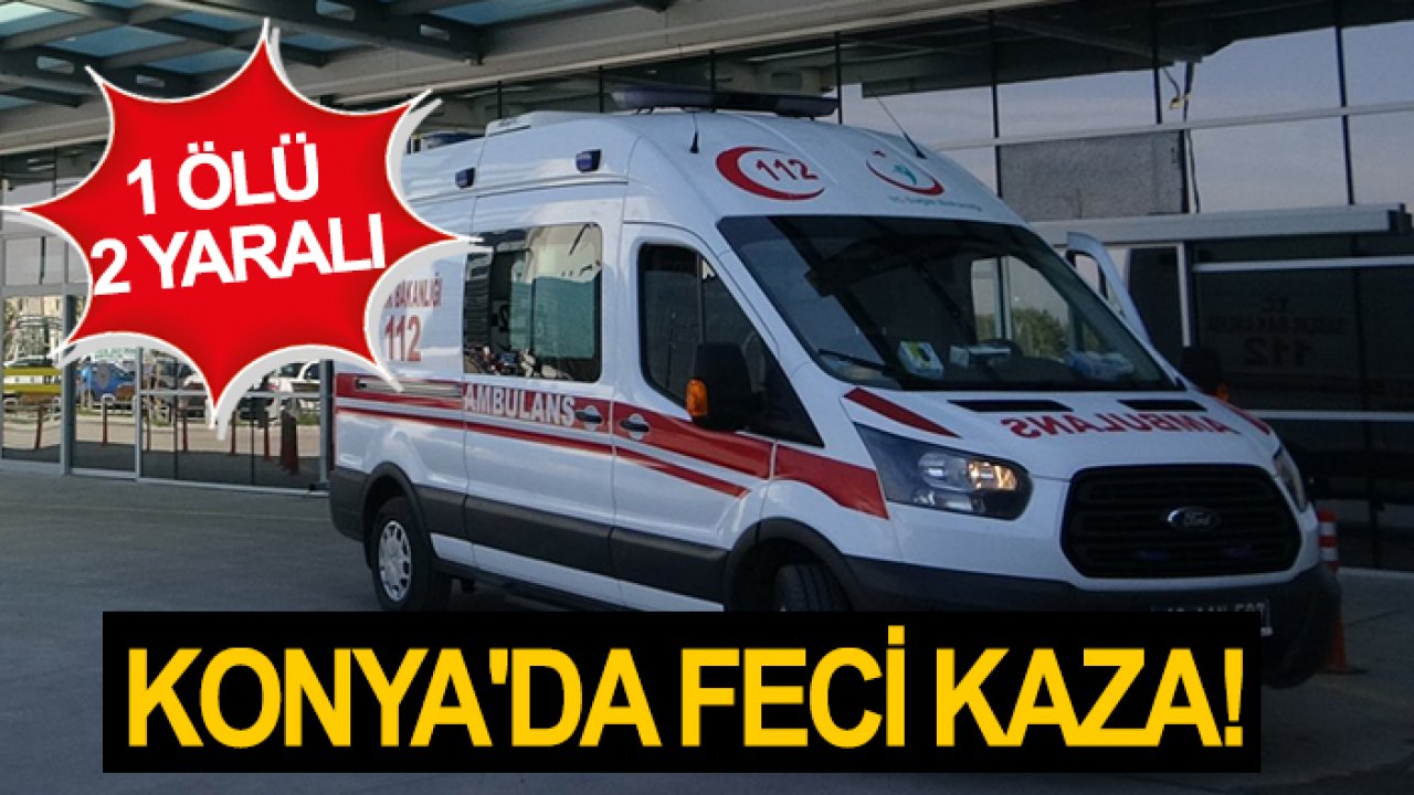 Konya'da feci kaza: 1 ölü 2 yaralı